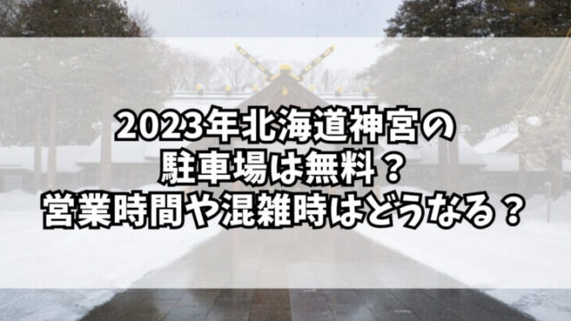 2023年北海道神宮の駐車場は無料？営業時間や混雑時はどうなる？