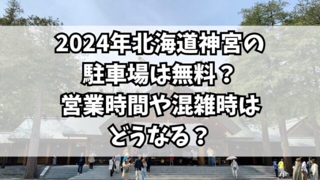 2024年北海道神宮の駐車場は無料？営業時間や混雑時はどうなる？