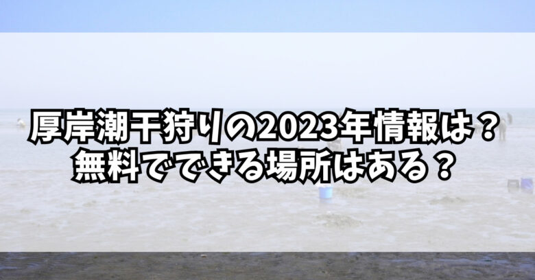 厚岸潮干狩りの2023年情報は？無料でできる場所はある？