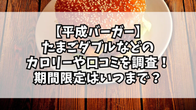 【平成バーガー】たまごダブルなどのカロリーや口コミを調査！いつまで？