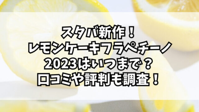 スタバ新作レモンケーキフラペチーノ2023はいつまで？口コミや評判も調査！