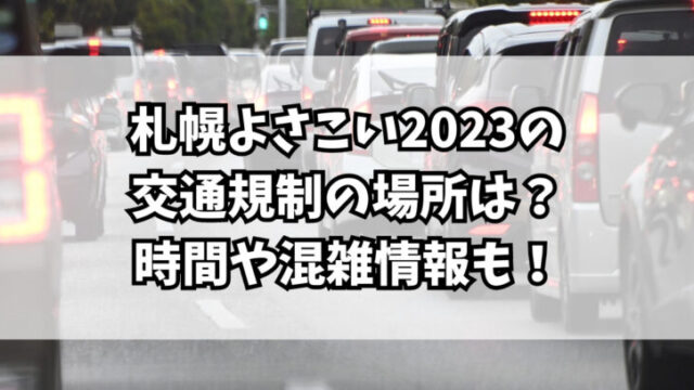札幌よさこい2023の交通規制の場所は？時間や混雑情報も！
