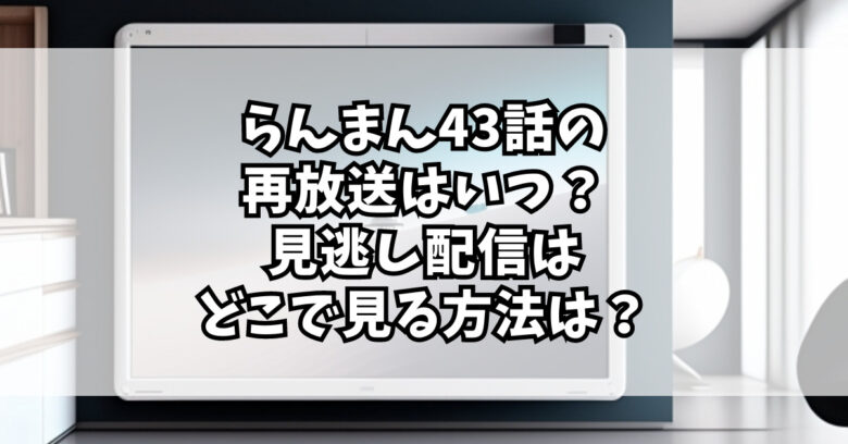 らんまん43話の再放送はいつ？見逃し配信はどこで見る方法は？