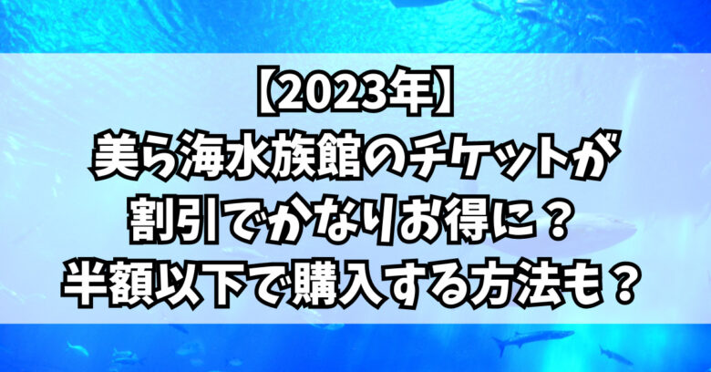 2023年】美ら海水族館のチケットが割引でかなりお得に？半額以下で購入