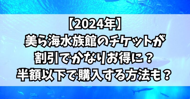 【2024年】美ら海水族館のチケットが割引でかなりお得に？半額以下で購入する方法も？