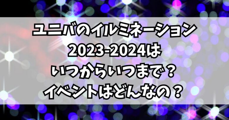 ユニバのイルミネーション2023-2024はいつからいつまで？イベントはどんなの？