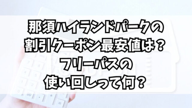 那須ハイランドパークの割引クーポン最安値は？フリーパスの使い回しって何？