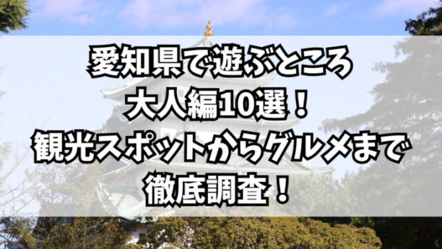 愛知県で遊ぶところ大人編10選！観光スポットからグルメまで徹底調査！