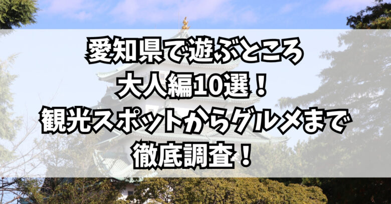 愛知県で遊ぶところ大人編10選！観光スポットからグルメまで徹底調査！