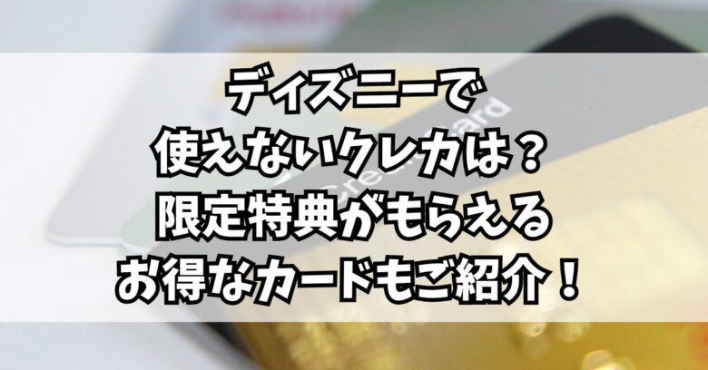 ディズニーで使えないクレカは？限定特典がもらえるお得なカードもご紹介！