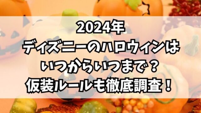 2024年ディズニーのハロウィンはいつからいつまで？仮装ルールも徹底調査！