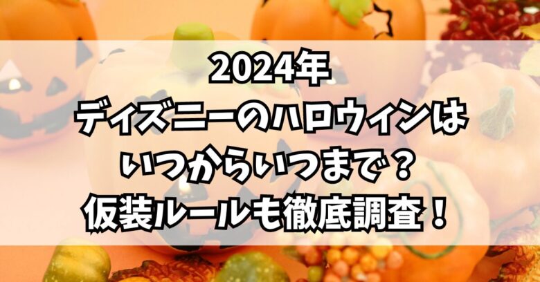 2024年ディズニーのハロウィンはいつからいつまで？仮装ルールも徹底調査！