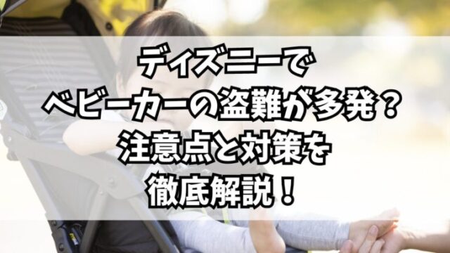 ディズニーでベビーカーの盗難が多発？注意点と対策を徹底解説！