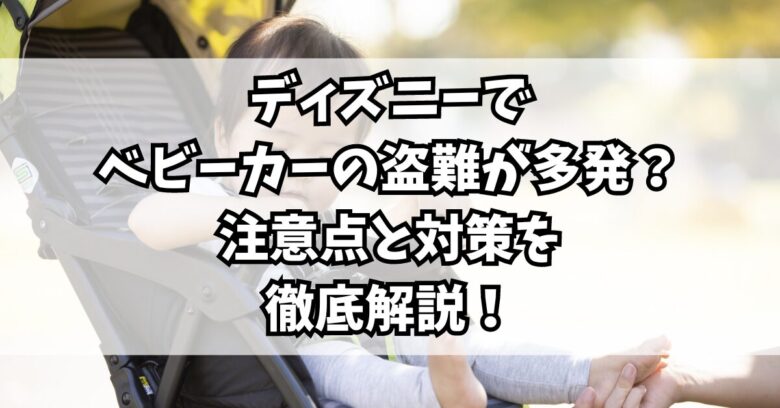 ディズニーでベビーカーの盗難が多発？注意点と対策を徹底解説！