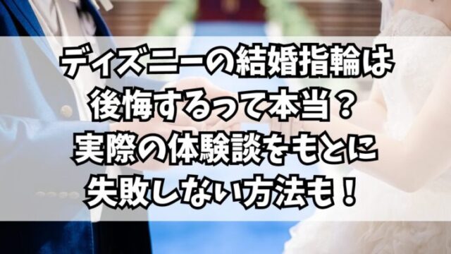 ディズニーの結婚指輪は後悔するって本当？実際の体験談をもとに失敗しない方法も！